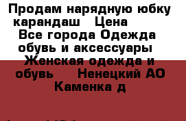 Продам нарядную юбку-карандаш › Цена ­ 700 - Все города Одежда, обувь и аксессуары » Женская одежда и обувь   . Ненецкий АО,Каменка д.